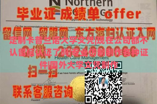 定制卡普兰诺大学文凭|如今留信认证是否已不再被企业认可|专业制作各式证件|海外大学文凭定制