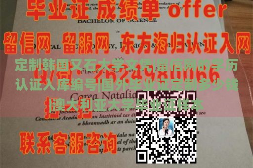 定制韩国又石大学文凭|留信网的学历认证入库编号|国外毕业证定制多少钱|澳大利亚大学毕业证样本